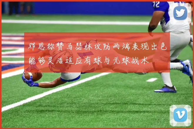 邓恩称赞马瑟林攻防两端表现出色能够灵活适应有球与无球战术