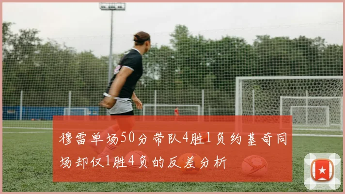 穆雷单场50分带队4胜1负约基奇同场却仅1胜4负的反差分析