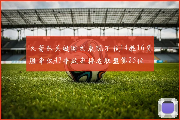 火箭队关键时刻表现不佳14胜16负胜率仅47净效率排名联盟第25位