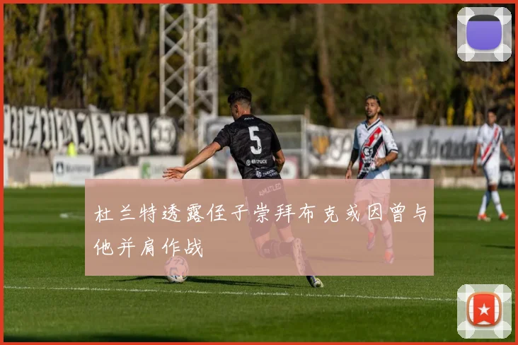 杜兰特透露侄子崇拜布克或因曾与他并肩作战
