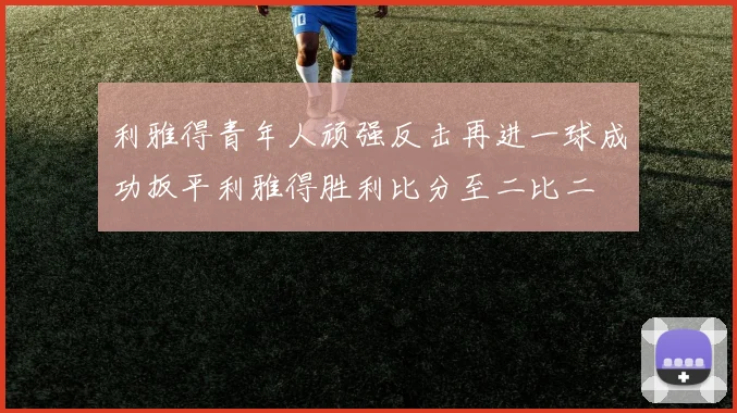 利雅得青年人顽强反击再进一球成功扳平利雅得胜利比分至二比二