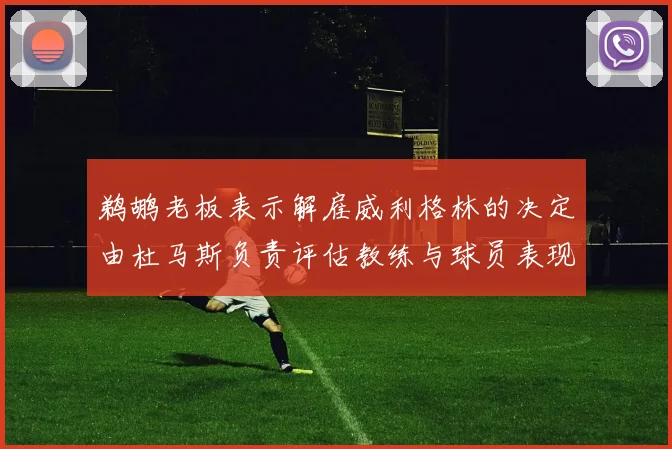鹈鹕老板表示解雇威利格林的决定由杜马斯负责评估教练与球员表现