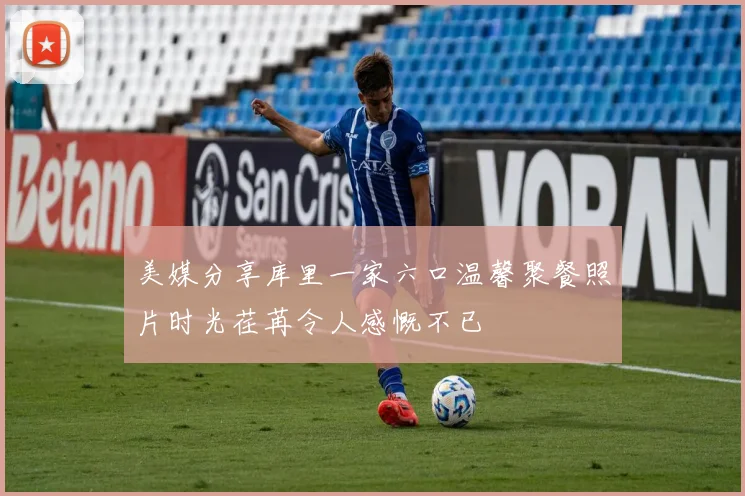 美媒分享库里一家六口温馨聚餐照片时光荏苒令人感慨不已