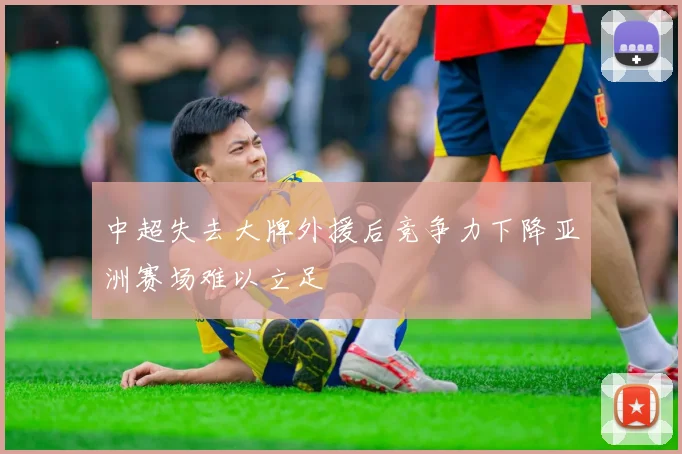 中超失去大牌外援后竞争力下降亚洲赛场难以立足