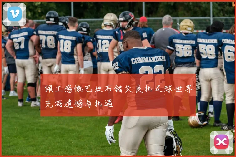 佩工感慨巴坎布错失良机足球世界充满遗憾与机遇