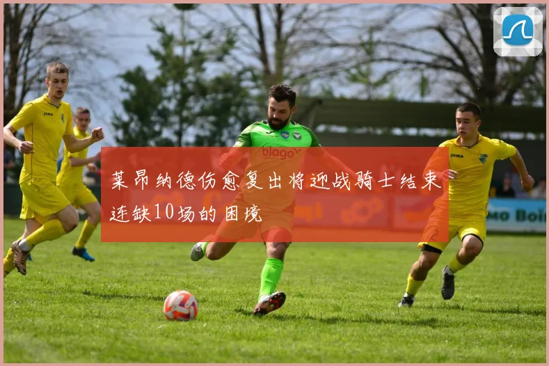 莱昂纳德伤愈复出将迎战骑士结束连缺10场的困境