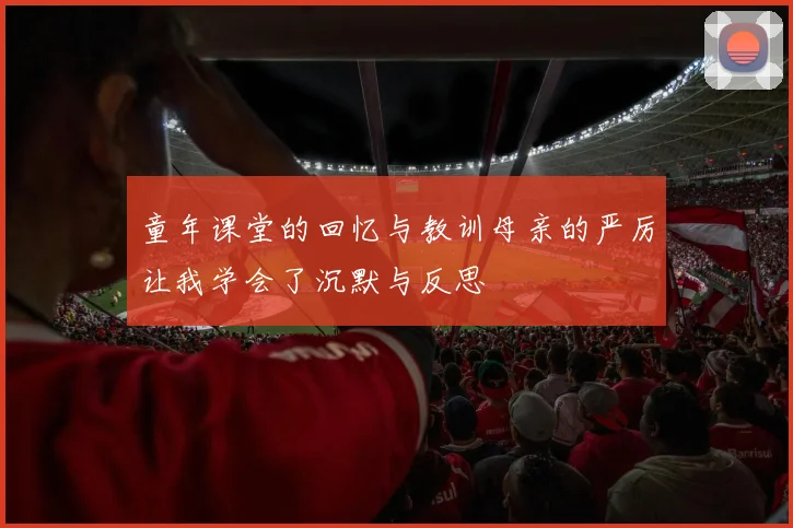 童年课堂的回忆与教训母亲的严厉让我学会了沉默与反思
