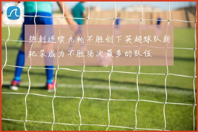 热刺连续九轮不胜创下英超球队新纪录成为不胜场次最多的队伍