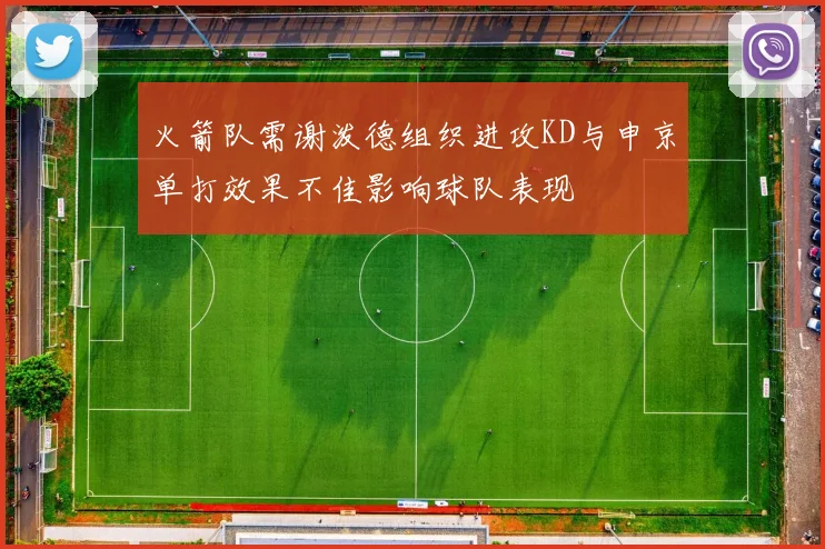 火箭队需谢泼德组织进攻KD与申京单打效果不佳影响球队表现