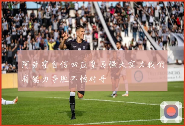 阿劳霍自信回应皇马强大实力我们有能力争胜不怕对手
