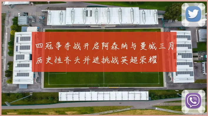 四冠争夺战开启阿森纳与曼城三月历史性齐头并进挑战英超荣耀