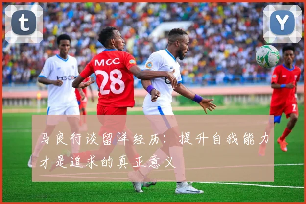 马良行谈留洋经历：提升自我能力才是追求的真正意义