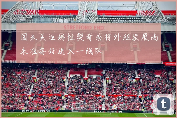 国米关注姆拉契奇或将外租发展尚未准备好进入一线队