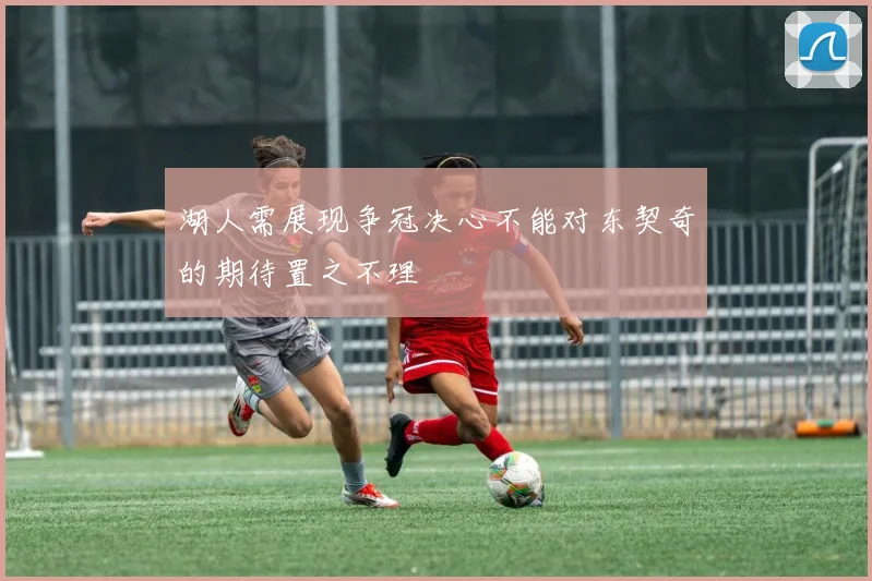 湖人需展现争冠决心不能对东契奇的期待置之不理