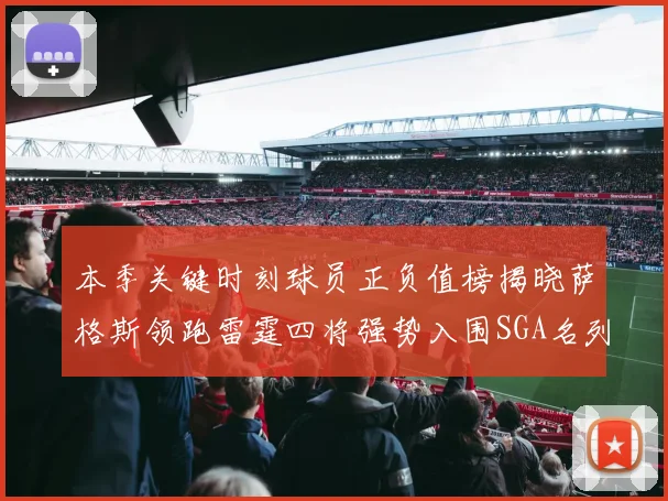 本季关键时刻球员正负值榜揭晓萨格斯领跑雷霆四将强势入围SGA名列第三