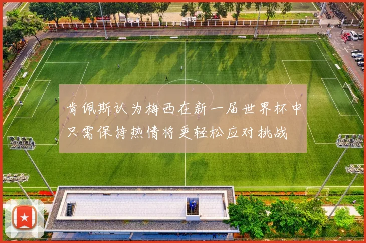 肯佩斯认为梅西在新一届世界杯中只需保持热情将更轻松应对挑战