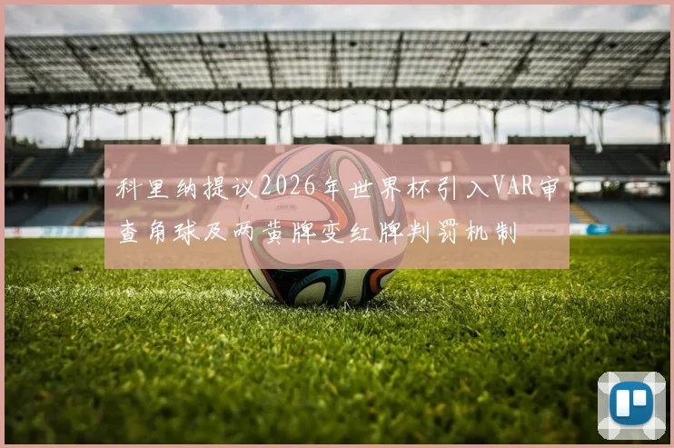 科里纳提议2026年世界杯引入VAR审查角球及两黄牌变红牌判罚机制